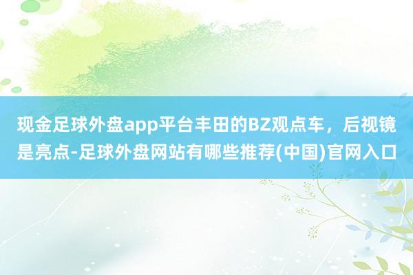 现金足球外盘app平台丰田的BZ观点车，后视镜是亮点-足球外盘网站有哪些推荐(中国)官网入口