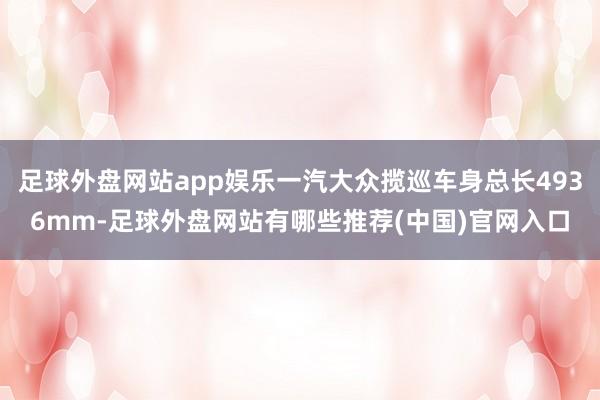 足球外盘网站app娱乐一汽大众揽巡车身总长4936mm-足球外盘网站有哪些推荐(中国)官网入口