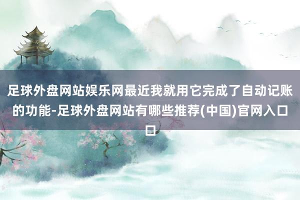 足球外盘网站娱乐网最近我就用它完成了自动记账的功能-足球外盘网站有哪些推荐(中国)官网入口