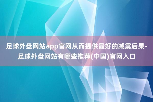 足球外盘网站app官网从而提供最好的减震后果-足球外盘网站有哪些推荐(中国)官网入口