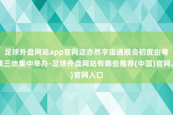 足球外盘网站app官网这亦然宇宙通顺会初度由粤港澳三地集中举办-足球外盘网站有哪些推荐(中国)官网入口