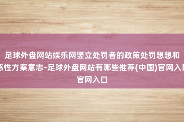 足球外盘网站娱乐网竖立处罚者的政策处罚想想和感性方案意志-足球外盘网站有哪些推荐(中国)官网入口