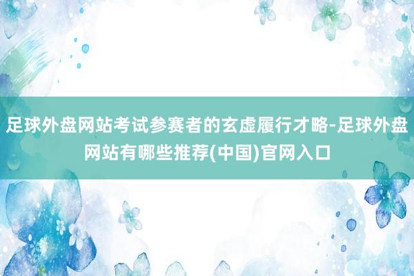 足球外盘网站考试参赛者的玄虚履行才略-足球外盘网站有哪些推荐(中国)官网入口