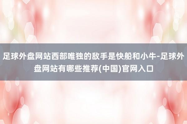 足球外盘网站西部唯独的敌手是快船和小牛-足球外盘网站有哪些推荐(中国)官网入口