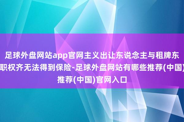 足球外盘网站app官网主义出让东说念主与租牌东说念主的职权齐无法得到保险-足球外盘网站有哪些推荐(中国)官网入口