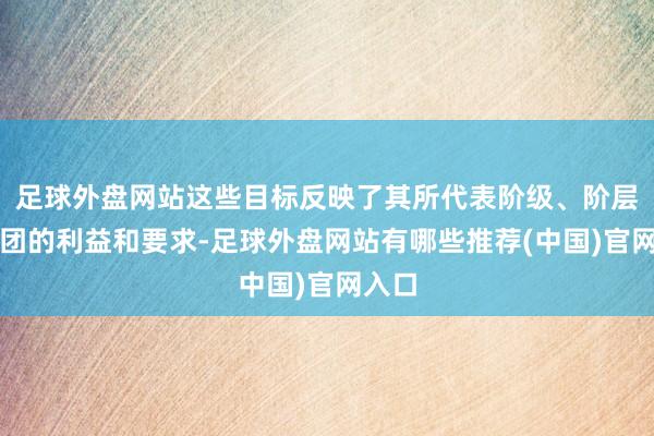 足球外盘网站这些目标反映了其所代表阶级、阶层或集团的利益和要求-足球外盘网站有哪些推荐(中国)官网入口