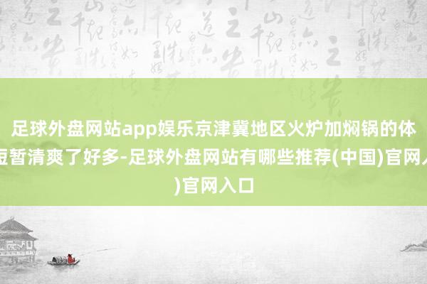 足球外盘网站app娱乐京津冀地区火炉加焖锅的体感短暂清爽了好多-足球外盘网站有哪些推荐(中国)官网入口