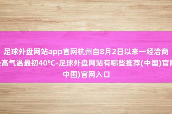 足球外盘网站app官网杭州自8月2日以来一经洽商4天最高气温最初40℃-足球外盘网站有哪些推荐(中国)官网入口