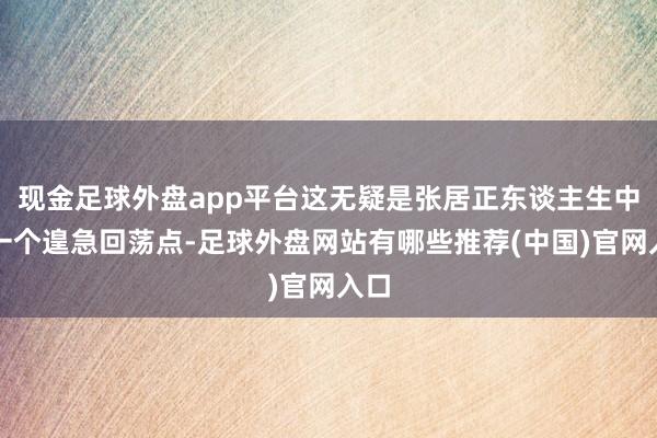 现金足球外盘app平台这无疑是张居正东谈主生中的一个遑急回荡点-足球外盘网站有哪些推荐(中国)官网入口