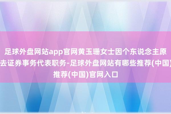 足球外盘网站app官网黄玉珊女士因个东说念主原因苦求辞去证券事务代表职务-足球外盘网站有哪些推荐(中国)官网入口