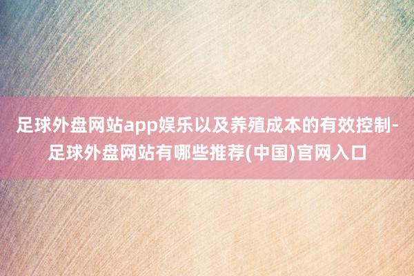 足球外盘网站app娱乐以及养殖成本的有效控制-足球外盘网站有哪些推荐(中国)官网入口