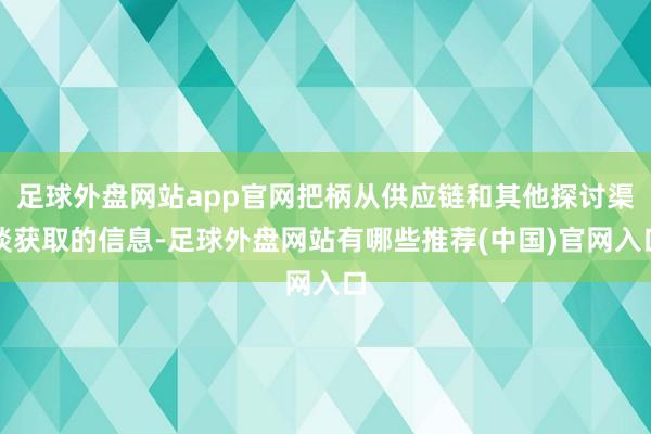 足球外盘网站app官网把柄从供应链和其他探讨渠谈获取的信息-足球外盘网站有哪些推荐(中国)官网入口