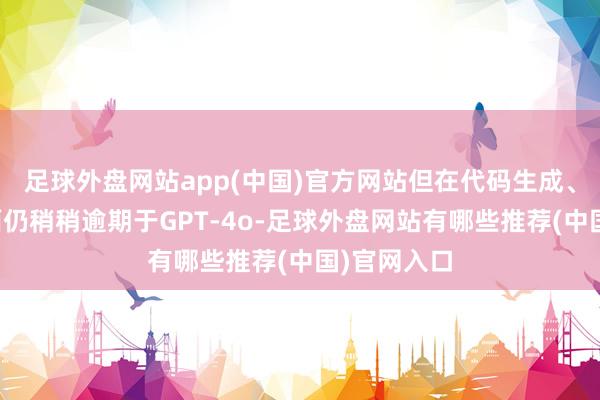 足球外盘网站app(中国)官方网站但在代码生成、数学等方面仍稍稍逾期于GPT-4o-足球外盘网站有哪些推荐(中国)官网入口