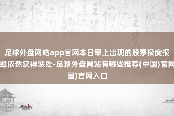 足球外盘网站app官网本日早上出现的股票极度报价问题依然获得惩处-足球外盘网站有哪些推荐(中国)官网入口