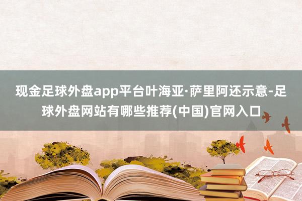 现金足球外盘app平台　　叶海亚·萨里阿还示意-足球外盘网站有哪些推荐(中国)官网入口