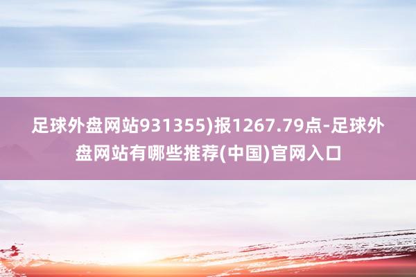 足球外盘网站931355)报1267.79点-足球外盘网站有哪些推荐(中国)官网入口