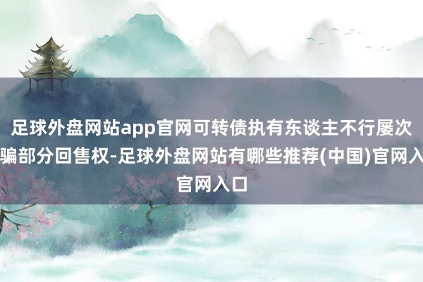 足球外盘网站app官网可转债执有东谈主不行屡次哄骗部分回售权-足球外盘网站有哪些推荐(中国)官网入口