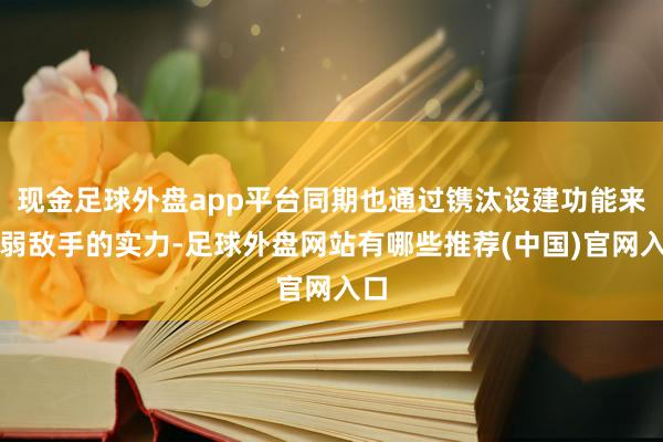 现金足球外盘app平台同期也通过镌汰设建功能来消弱敌手的实力-足球外盘网站有哪些推荐(中国)官网入口