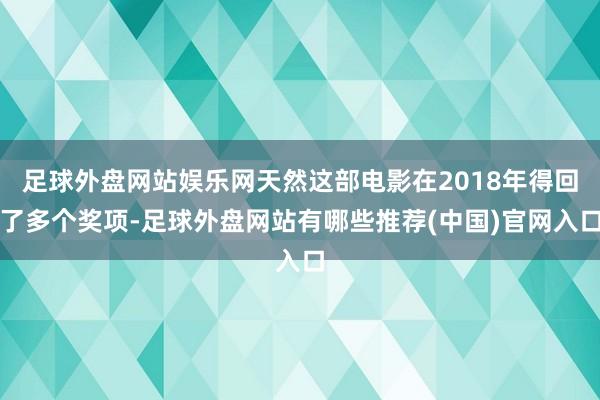 足球外盘网站娱乐网天然这部电影在2018年得回了多个奖项-足球外盘网站有哪些推荐(中国)官网入口