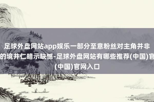 足球外盘网站app娱乐一部分至意粉丝对主角并非前作中的境井仁暗示缺憾-足球外盘网站有哪些推荐(中国)官网入口