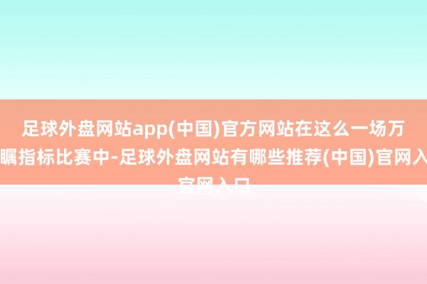 足球外盘网站app(中国)官方网站在这么一场万众瞩指标比赛中-足球外盘网站有哪些推荐(中国)官网入口