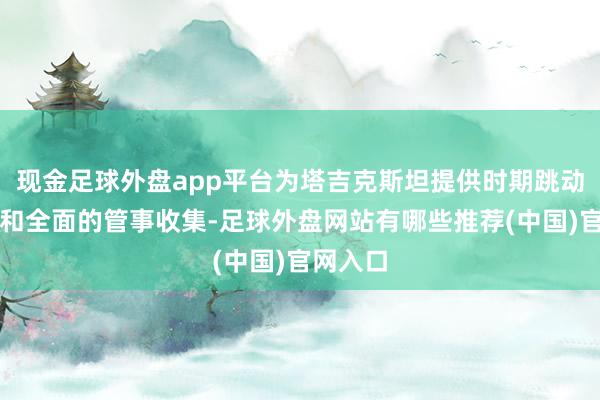 现金足球外盘app平台为塔吉克斯坦提供时期跳动的家具和全面的管事收集-足球外盘网站有哪些推荐(中国)官网入口