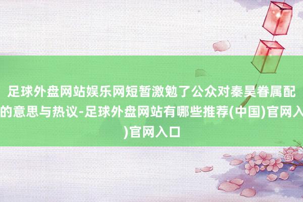 足球外盘网站娱乐网短暂激勉了公众对秦昊眷属配景的意思与热议-足球外盘网站有哪些推荐(中国)官网入口