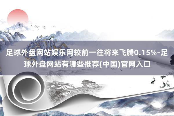 足球外盘网站娱乐网较前一往将来飞腾0.15%-足球外盘网站有哪些推荐(中国)官网入口