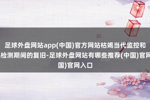 足球外盘网站app(中国)官方网站枯竭当代监控和DNA检测期间的复旧-足球外盘网站有哪些推荐(中国)官网入口