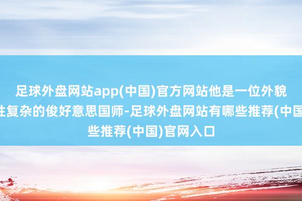 足球外盘网站app(中国)官方网站他是一位外貌出众、特性复杂的俊好意思国师-足球外盘网站有哪些推荐(中国)官网入口