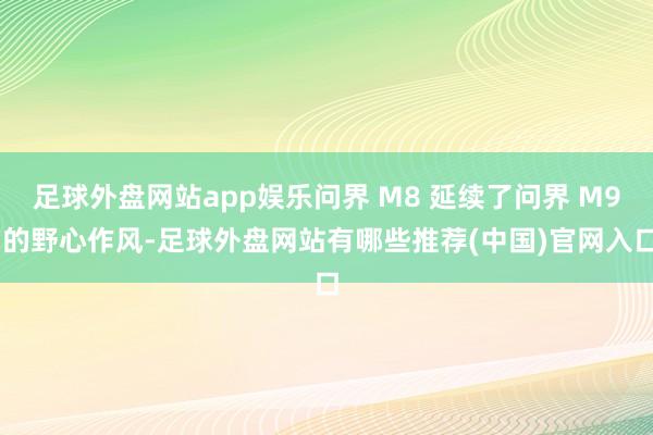 足球外盘网站app娱乐问界 M8 延续了问界 M9 的野心作风-足球外盘网站有哪些推荐(中国)官网入口