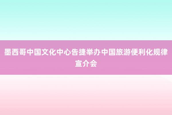 墨西哥中国文化中心告捷举办中国旅游便利化规律宣介会