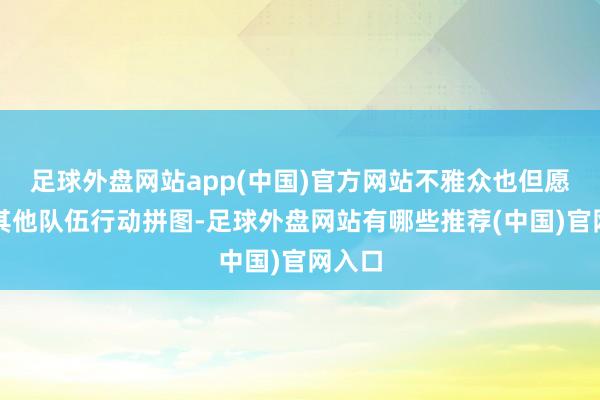 足球外盘网站app(中国)官方网站不雅众也但愿他去其他队伍行动拼图-足球外盘网站有哪些推荐(中国)官网入口