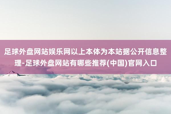 足球外盘网站娱乐网以上本体为本站据公开信息整理-足球外盘网站有哪些推荐(中国)官网入口