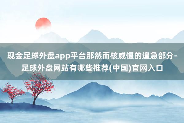 现金足球外盘app平台那然而核威慑的遑急部分-足球外盘网站有哪些推荐(中国)官网入口