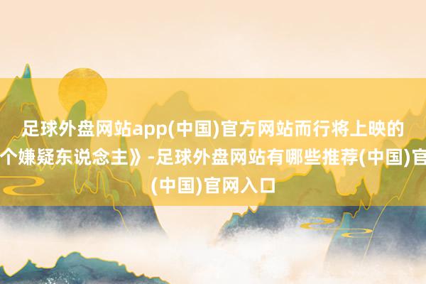 足球外盘网站app(中国)官方网站而行将上映的《第八个嫌疑东说念主》-足球外盘网站有哪些推荐(中国)官网入口