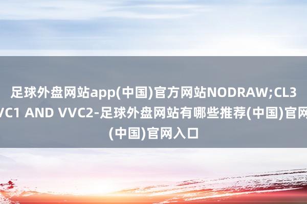 足球外盘网站app(中国)官方网站NODRAW;CL3:=VVC1 AND VVC2-足球外盘网站有哪些推荐(中国)官网入口