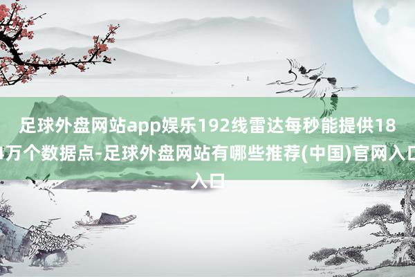 足球外盘网站app娱乐192线雷达每秒能提供184万个数据点-足球外盘网站有哪些推荐(中国)官网入口