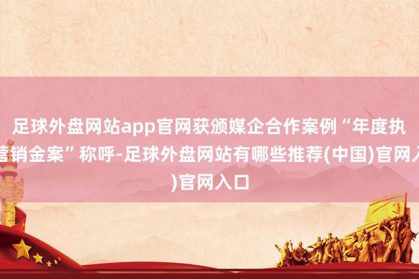 足球外盘网站app官网获颁媒企合作案例“年度执行营销金案”称呼-足球外盘网站有哪些推荐(中国)官网入口