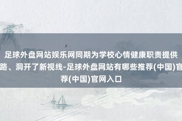 足球外盘网站娱乐网同期为学校心情健康职责提供了新想路、洞开了新视线-足球外盘网站有哪些推荐(中国)官网入口