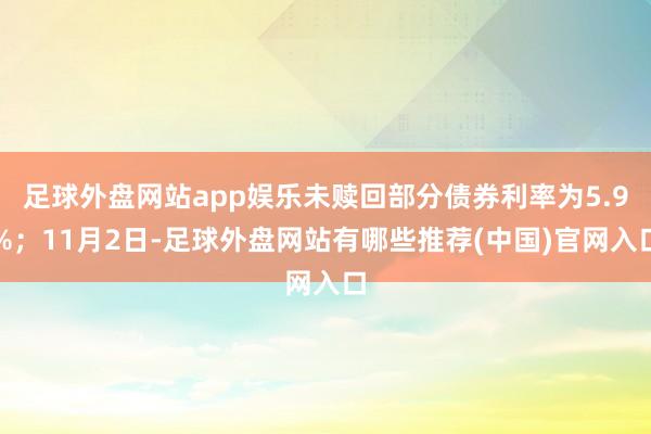 足球外盘网站app娱乐未赎回部分债券利率为5.9%；11月2日-足球外盘网站有哪些推荐(中国)官网入口