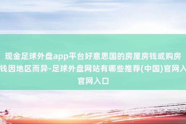 现金足球外盘app平台好意思国的房屋房钱或购房价钱因地区而异-足球外盘网站有哪些推荐(中国)官网入口