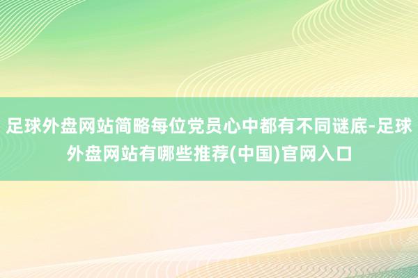 足球外盘网站简略每位党员心中都有不同谜底-足球外盘网站有哪些推荐(中国)官网入口