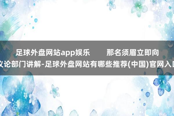 足球外盘网站app娱乐        那名须眉立即向议论部门讲解-足球外盘网站有哪些推荐(中国)官网入口