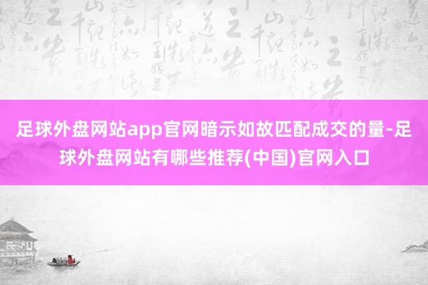 足球外盘网站app官网暗示如故匹配成交的量-足球外盘网站有哪些推荐(中国)官网入口