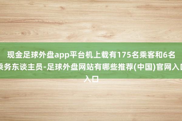 现金足球外盘app平台机上载有175名乘客和6名乘务东谈主员-足球外盘网站有哪些推荐(中国)官网入口