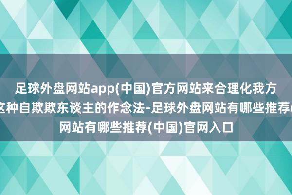 足球外盘网站app(中国)官方网站来合理化我方的军事行动？这种自欺欺东谈主的作念法-足球外盘网站有哪些推荐(中国)官网入口