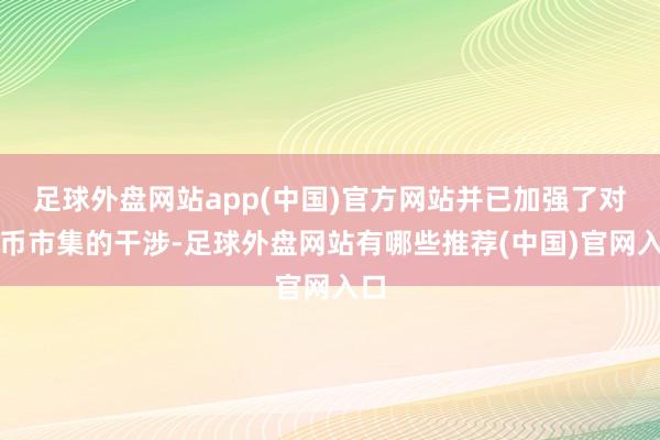 足球外盘网站app(中国)官方网站并已加强了对货币市集的干涉-足球外盘网站有哪些推荐(中国)官网入口