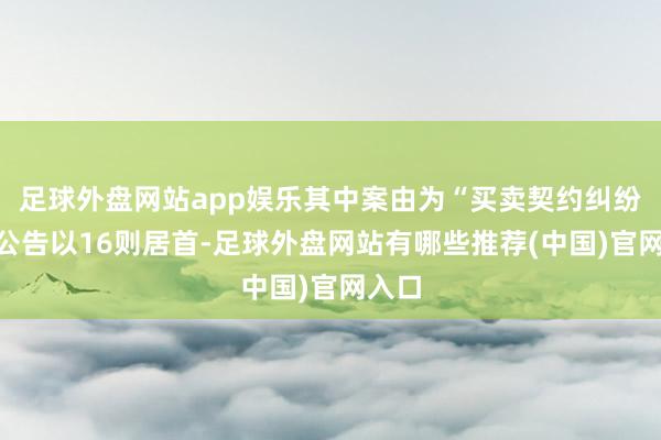 足球外盘网站app娱乐其中案由为“买卖契约纠纷”的公告以16则居首-足球外盘网站有哪些推荐(中国)官网入口