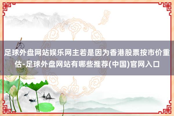 足球外盘网站娱乐网主若是因为香港股票按市价重估-足球外盘网站有哪些推荐(中国)官网入口